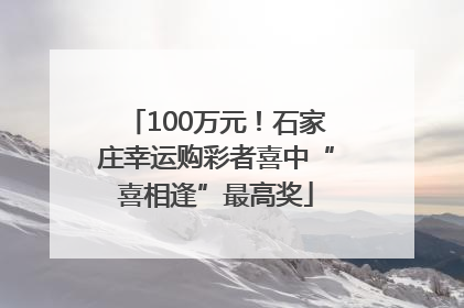 100万元！石家庄幸运购彩者喜中“喜相逢”最高奖
