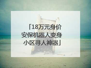 18万元身价安保机器人变身小区寻人神器