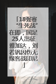 18强赛“生死战”在即，国足25人出征雅加达，刘若钒因伤无缘客战印尼