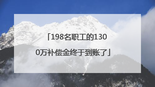 198名职工的1300万补偿金终于到账了