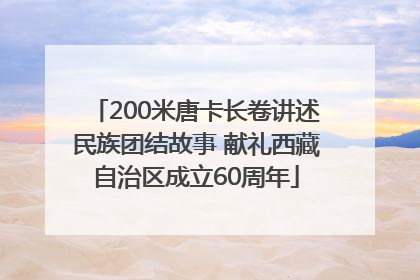 200米唐卡长卷讲述民族团结故事 献礼西藏自治区成立60周年