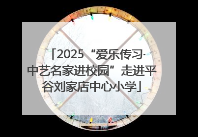 2025“爱乐传习·中艺名家进校园”走进平谷刘家店中心小学