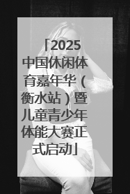 2025中国休闲体育嘉年华（衡水站）暨儿童青少年体能大赛正式启动