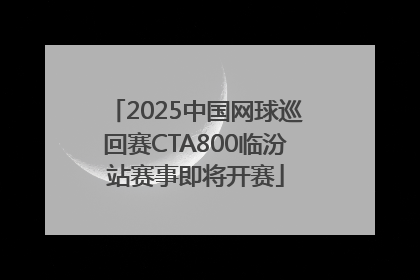 2025中国网球巡回赛CTA800临汾站赛事即将开赛