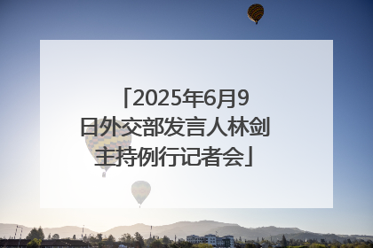2025年6月9日外交部发言人林剑主持例行记者会