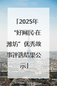 2025年“好网民·在潍坊”优秀故事评选结果公示
