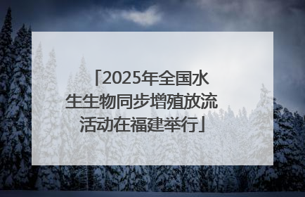 2025年全国水生生物同步增殖放流活动在福建举行