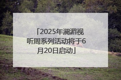 2025年澜湄视听周系列活动将于6月20日启动