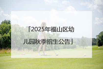 2025年福山区幼儿园秋季招生公告