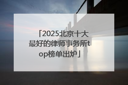 2025北京十大最好的律师事务所top榜单出炉