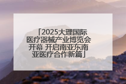 2025大理国际医疗器械产业博览会开幕 开启南亚东南亚医疗合作新篇
