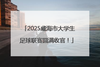 2025威海市大学生足球联赛圆满收官！