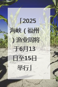 2025海峡（福州）渔业周将于6月13日至15日举行
