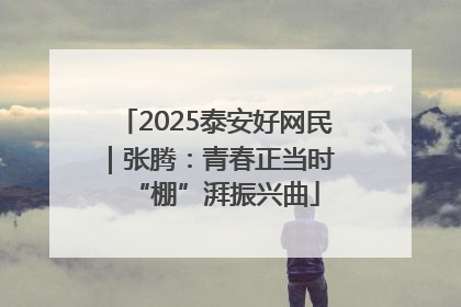 2025泰安好网民｜张腾：青春正当时 “棚”湃振兴曲