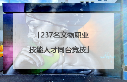 237名文物职业技能人才同台竞技