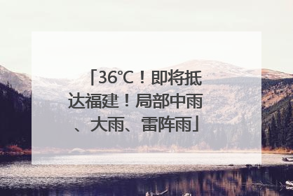 36℃！即将抵达福建！局部中雨、大雨、雷阵雨