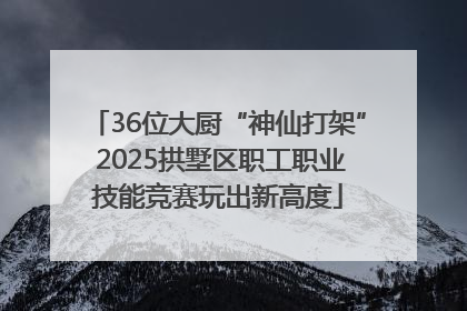 36位大厨“神仙打架” 2025拱墅区职工职业技能竞赛玩出新高度