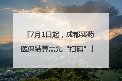 7月1日起，成都买药医保结算需先“扫码”