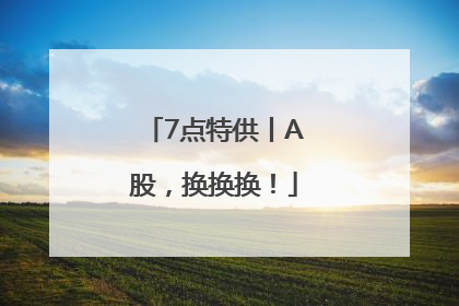 7点特供丨A股，换换换！