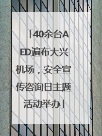 40余台AED遍布大兴机场，安全宣传咨询日主题活动举办