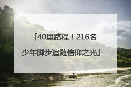 40里路程！216名少年脚步追随信仰之光