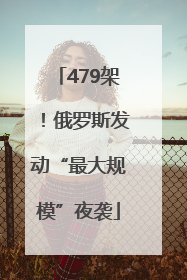 479架！俄罗斯发动“最大规模”夜袭
