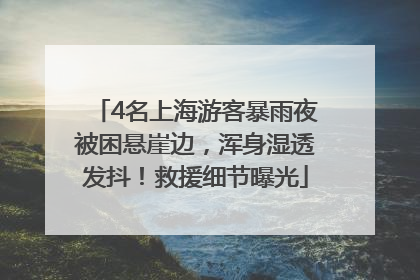 4名上海游客暴雨夜被困悬崖边，浑身湿透发抖！救援细节曝光