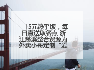 5元热乎饭，每日直送取餐点 浙江慈溪整合资源为外卖小哥定制“爱新餐”