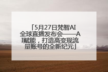 5月27日梵智AI全球直播发布会——AI赋能，打造高变现流量账号的全新纪元