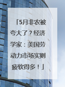 5月非农被夸大了？经济学家：美国劳动力市场实则疲软得多！