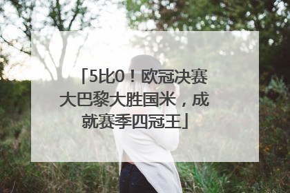 5比0！欧冠决赛大巴黎大胜国米，成就赛季四冠王