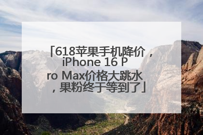 618苹果手机降价，iPhone 16 Pro Max价格大跳水，果粉终于等到了