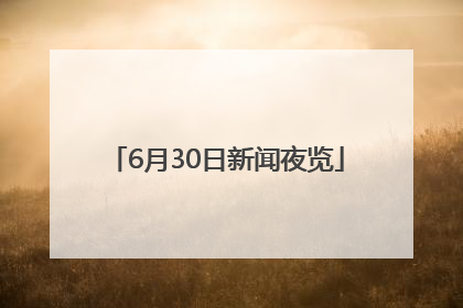 6月30日新闻夜览