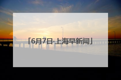 6月7日·上海早新闻