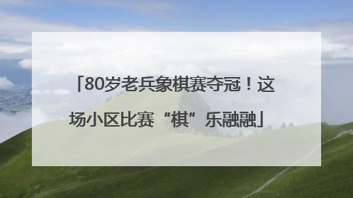 80岁老兵象棋赛夺冠！这场小区比赛“棋”乐融融