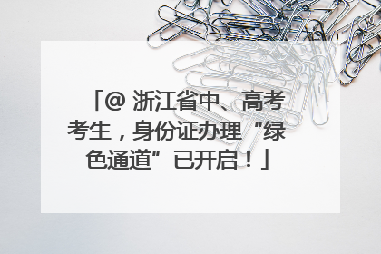 @ 浙江省中、高考考生，身份证办理“绿色通道”已开启！
