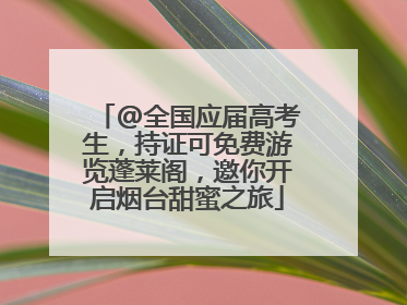 @全国应届高考生，持证可免费游览蓬莱阁，邀你开启烟台甜蜜之旅