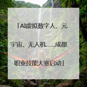 AI虚拟数字人、元宇宙、无人机……成都职业技能大赛启动