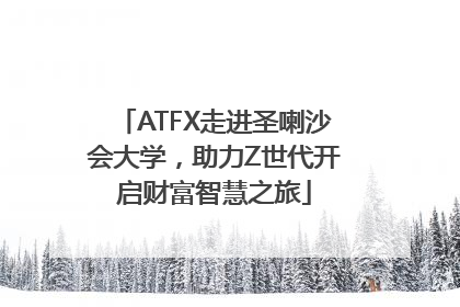 ATFX走进圣喇沙会大学，助力Z世代开启财富智慧之旅