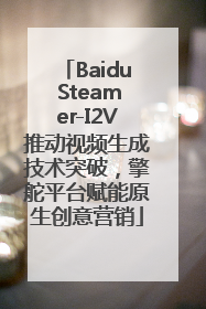 Baidu Steamer-I2V推动视频生成技术突破，擎舵平台赋能原生创意营销