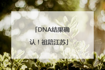 DNA结果确认！祖籍江苏