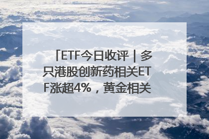 ETF今日收评｜多只港股创新药相关ETF涨超4%，黄金相关ETF跌逾1%