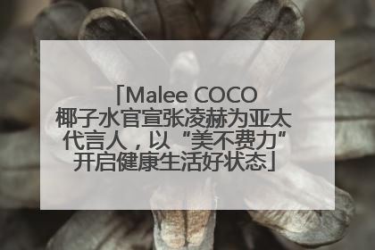 Malee COCO椰子水官宣张凌赫为亚太代言人，以“美不费力”开启健康生活好状态