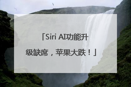 Siri AI功能升级缺席，苹果大跌！